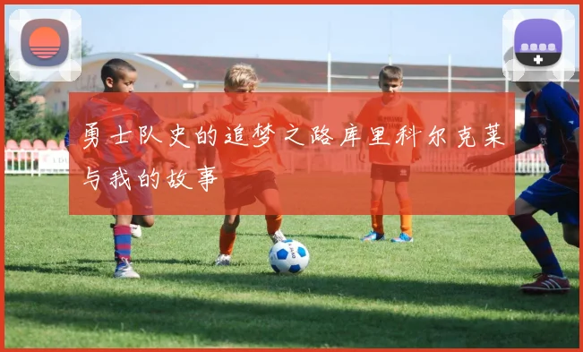 勇士队史的追梦之路库里科尔克莱与我的故事