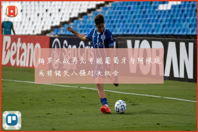 梅罗大战再无可能葡萄牙与阿根廷或将错失八强对决机会