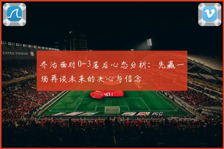 乔治面对0-3落后心态分析：先赢一场再谈未来的决心与信念