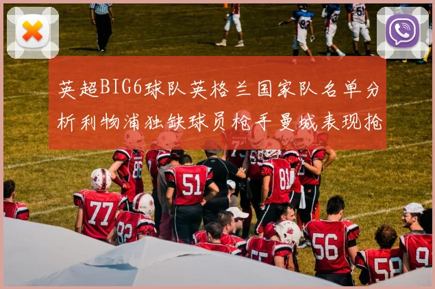 英超BIG6球队英格兰国家队名单分析利物浦独缺球员枪手曼城表现抢眼