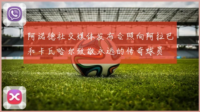阿诺德社交媒体发布合照向阿拉巴和卡瓦哈尔致敬永远的传奇球员