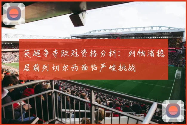 英超争夺欧冠资格分析：利物浦稳居前列切尔西面临严峻挑战