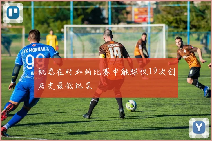 凯恩在对加纳比赛中触球仅19次创历史最低纪录